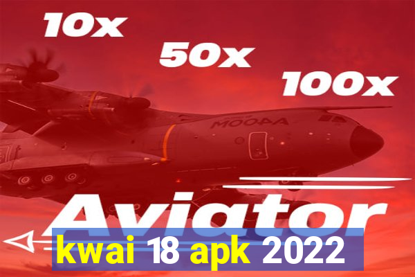 kwai 18 apk 2022