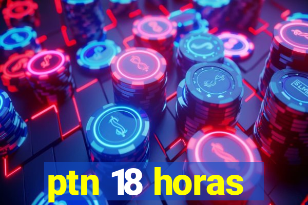 ptn 18 horas