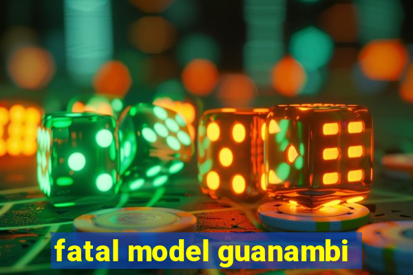 fatal model guanambi