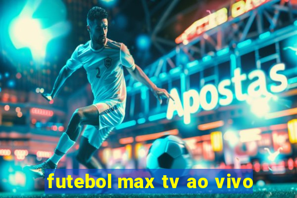 futebol max tv ao vivo