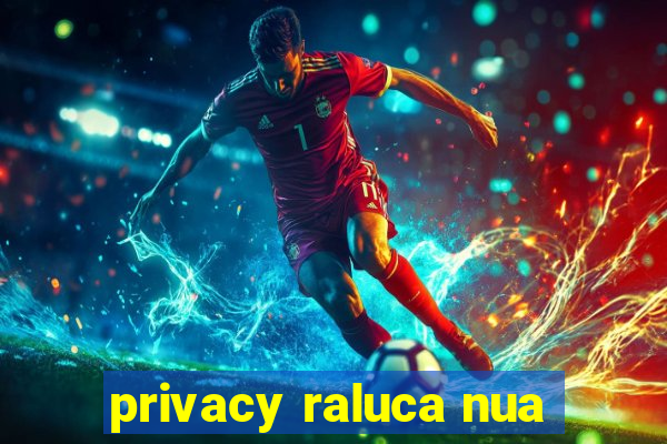 privacy raluca nua