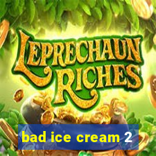 bad ice cream 2