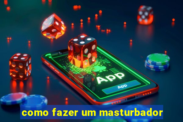 como fazer um masturbador