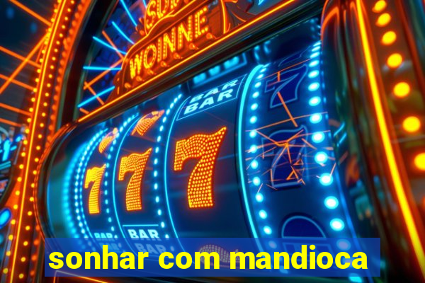 sonhar com mandioca