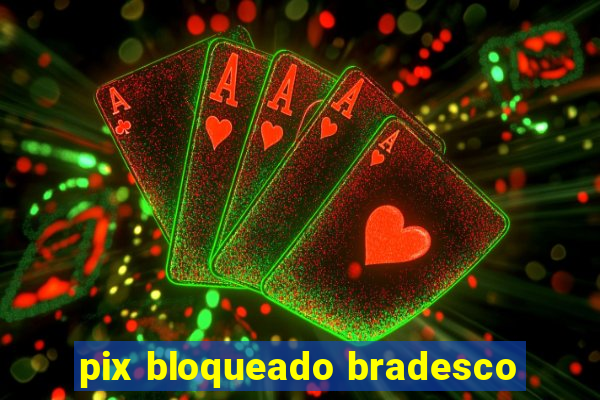 pix bloqueado bradesco