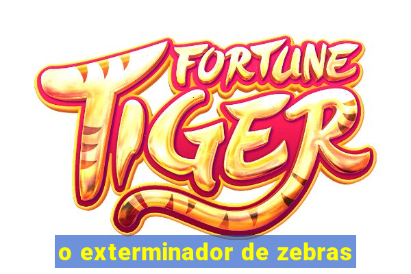 o exterminador de zebras