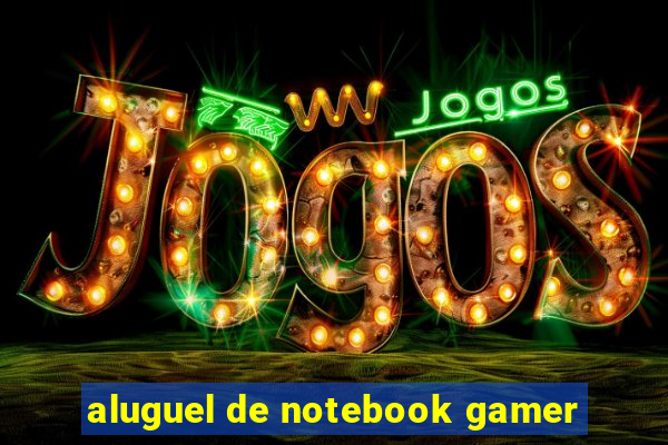 aluguel de notebook gamer