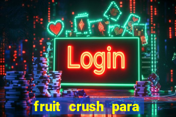 fruit crush para ganhar dinheiro