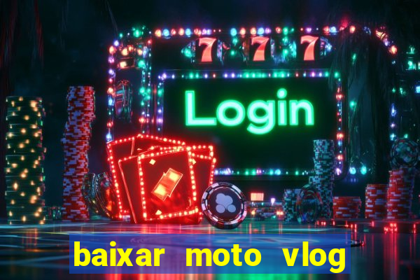 baixar moto vlog brasil dinheiro infinito