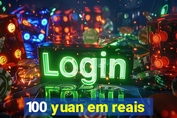 100 yuan em reais