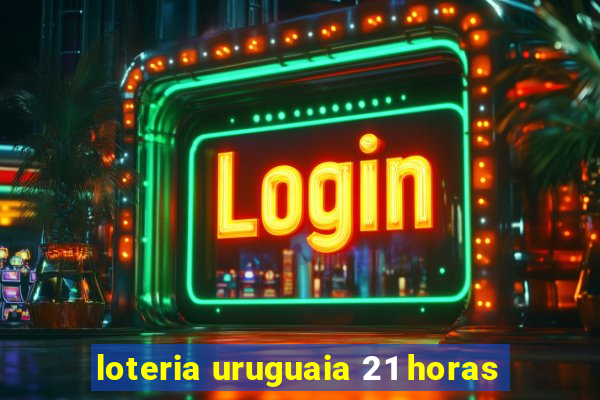 loteria uruguaia 21 horas