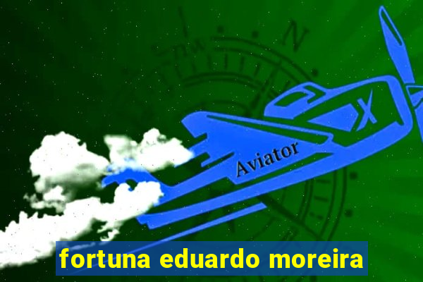 fortuna eduardo moreira