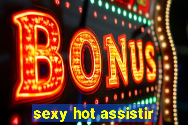 sexy hot assistir