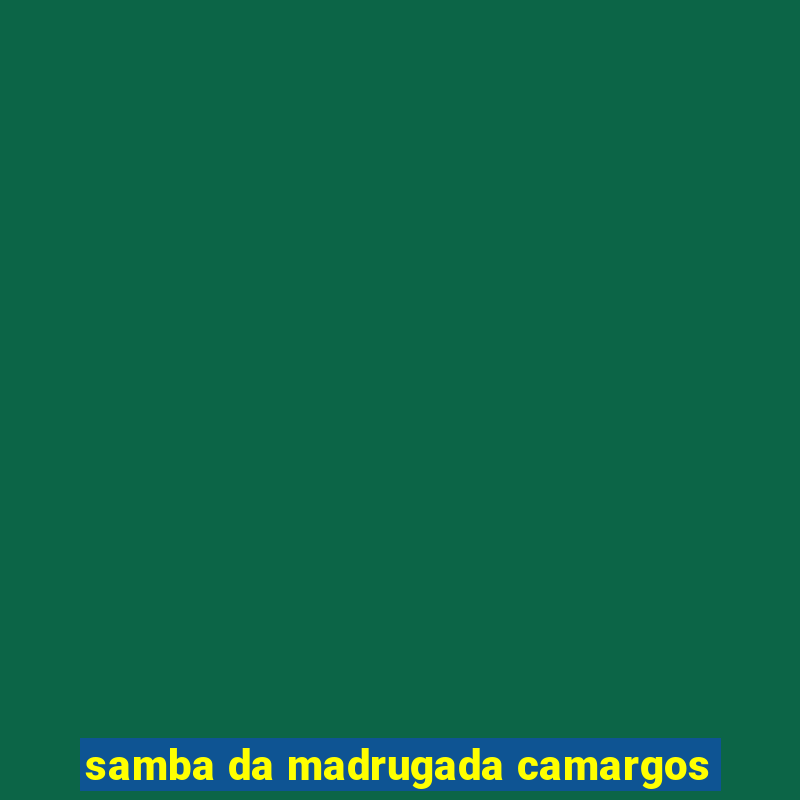 samba da madrugada camargos