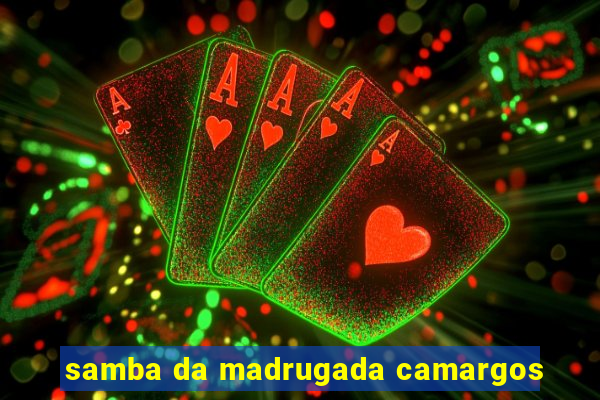 samba da madrugada camargos