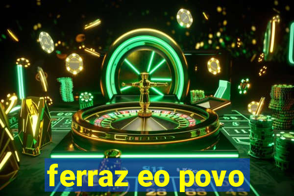 ferraz eo povo