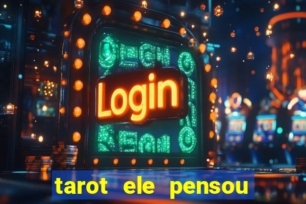 tarot ele pensou em mim hoje