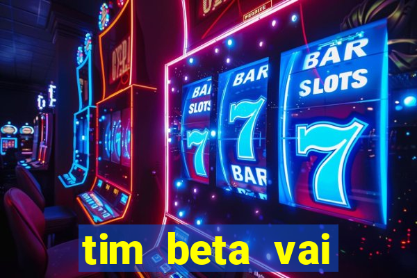 tim beta vai acabar 2024