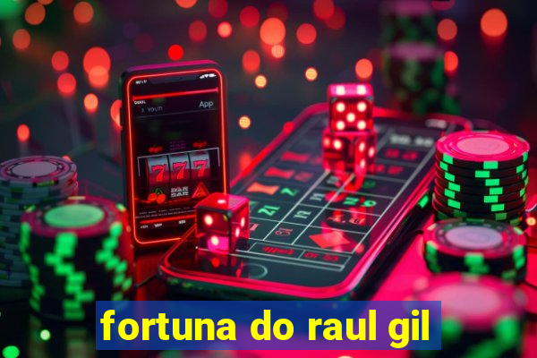 fortuna do raul gil