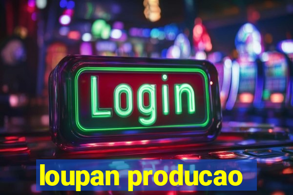 loupan producao