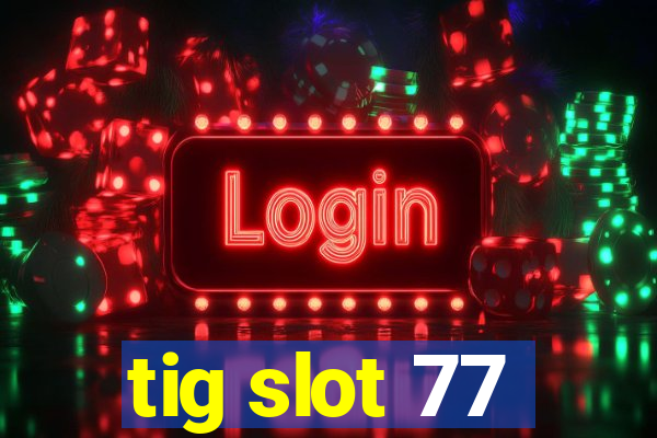 tig slot 77