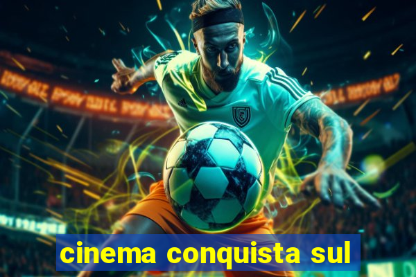 cinema conquista sul