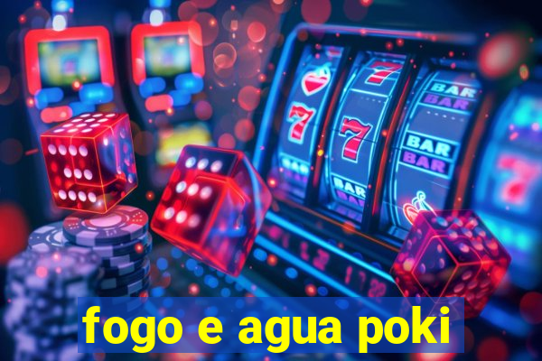 fogo e agua poki