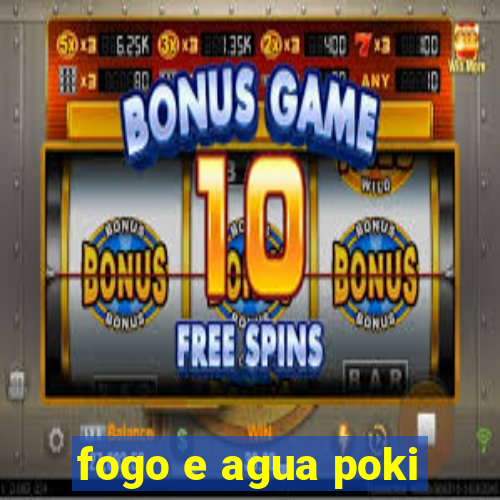 fogo e agua poki