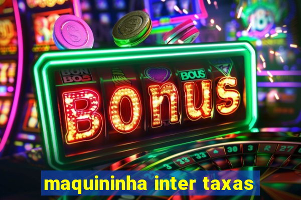 maquininha inter taxas