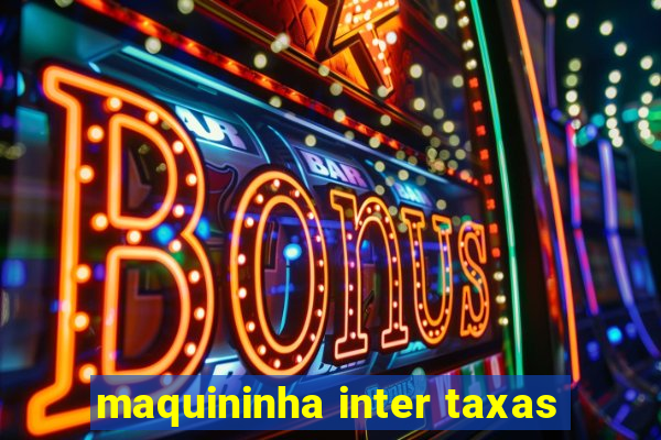 maquininha inter taxas