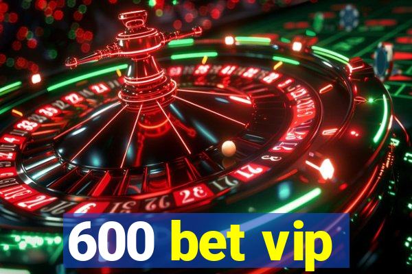 600 bet vip