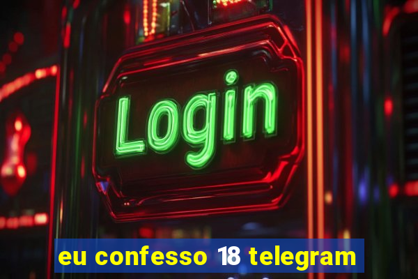 eu confesso 18 telegram