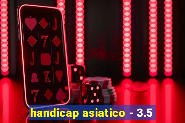 handicap asiatico - 3.5