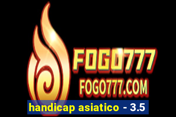 handicap asiatico - 3.5