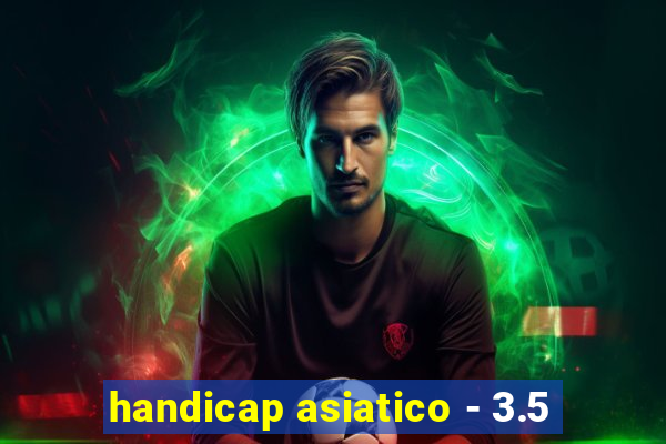 handicap asiatico - 3.5