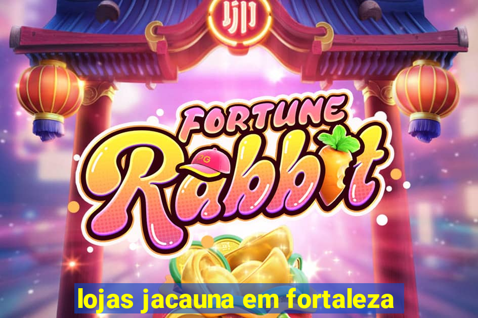 lojas jacauna em fortaleza