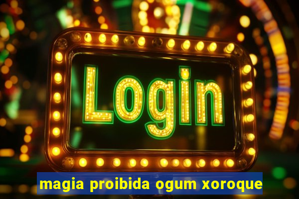 magia proibida ogum xoroque