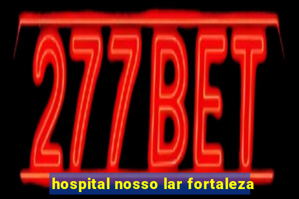 hospital nosso lar fortaleza