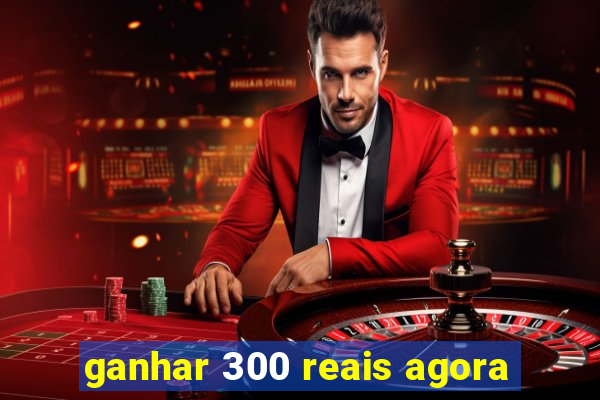 ganhar 300 reais agora