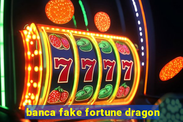 banca fake fortune dragon