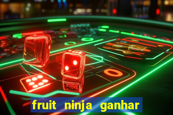 fruit ninja ganhar dinheiro sem depositar