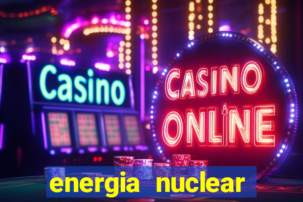 energia nuclear vantagens e desvantagens