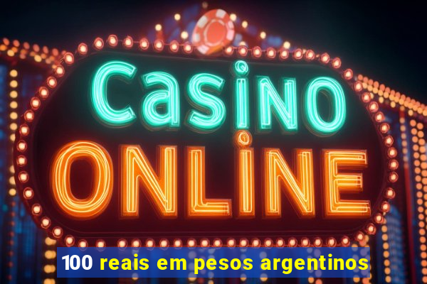 100 reais em pesos argentinos