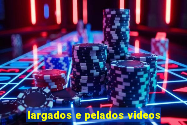 largados e pelados videos