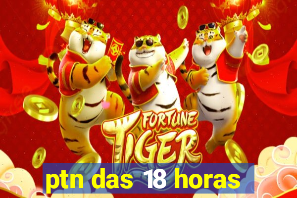 ptn das 18 horas