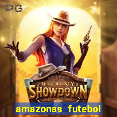 amazonas futebol clube onde assistir