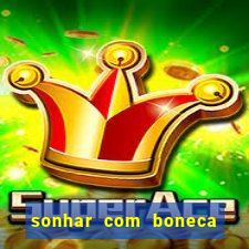 sonhar com boneca jogo do bicho