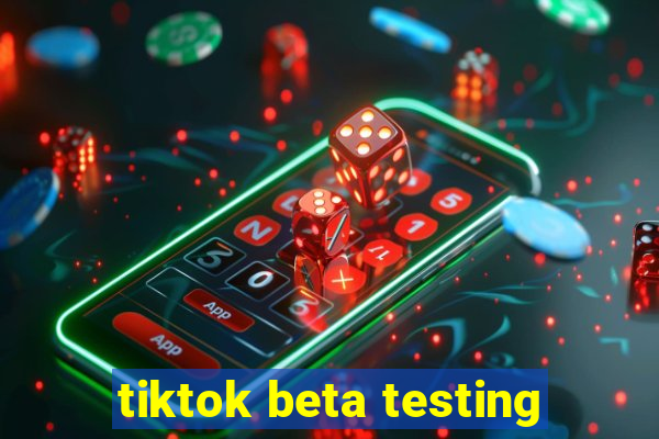 tiktok beta testing