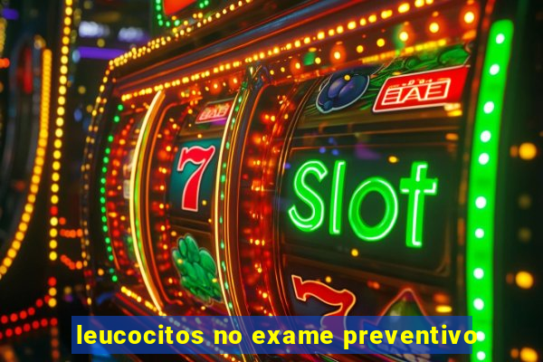 leucocitos no exame preventivo