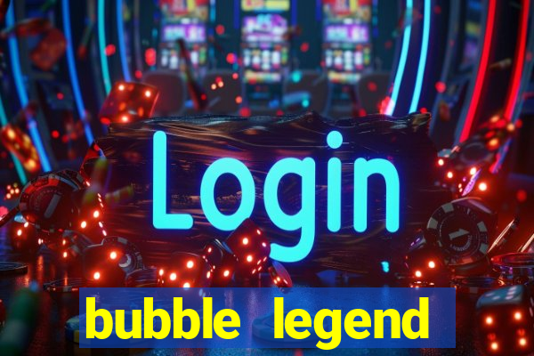 bubble legend ganhar dinheiro